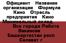 Официант › Название организации ­ Формула Кино › Отрасль предприятия ­ Кино › Минимальный оклад ­ 20 000 - Все города Работа » Вакансии   . Башкортостан респ.,Салават г.